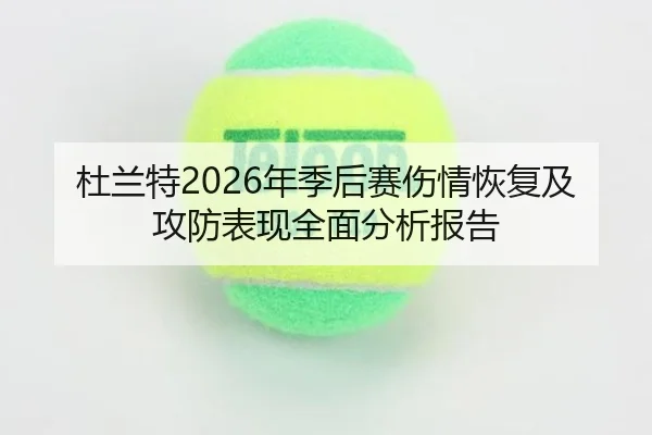 杜兰特2026年季后赛伤情恢复及攻防表现全面分析报告